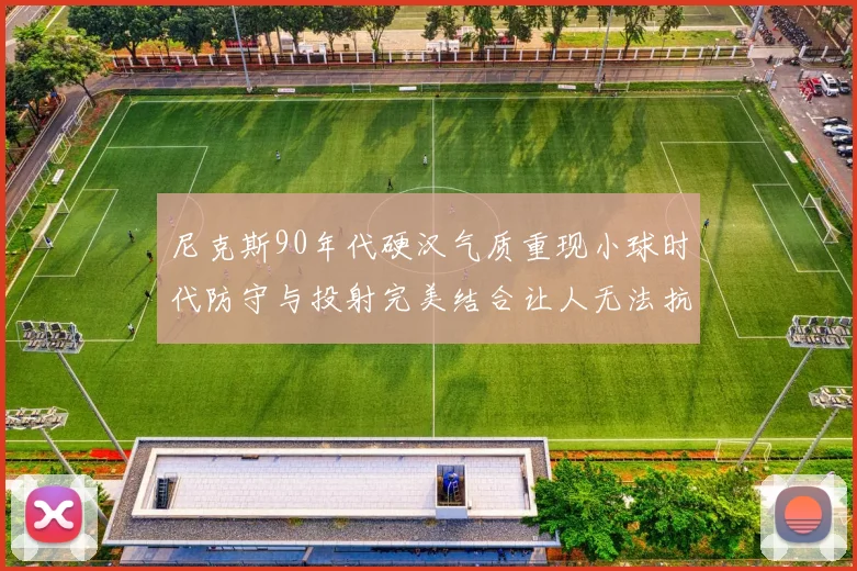 尼克斯90年代硬汉气质重现小球时代防守与投射完美结合让人无法抗拒