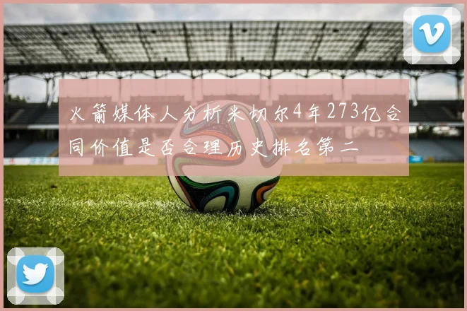 火箭媒体人分析米切尔4年273亿合同价值是否合理历史排名第二