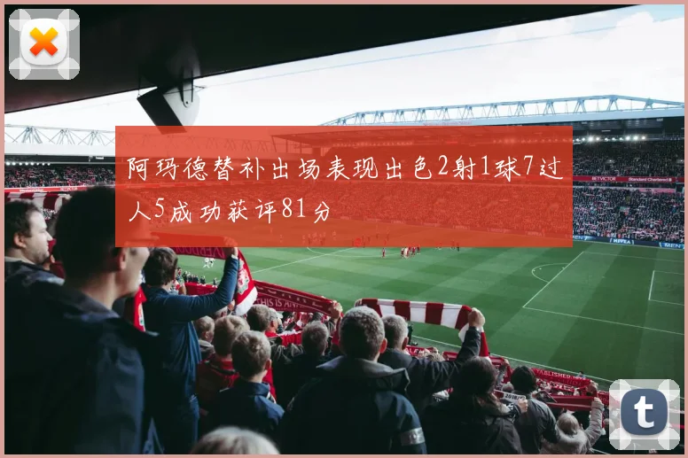 阿玛德替补出场表现出色2射1球7过人5成功获评81分