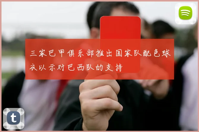 三家巴甲俱乐部推出国家队配色球衣以示对巴西队的支持